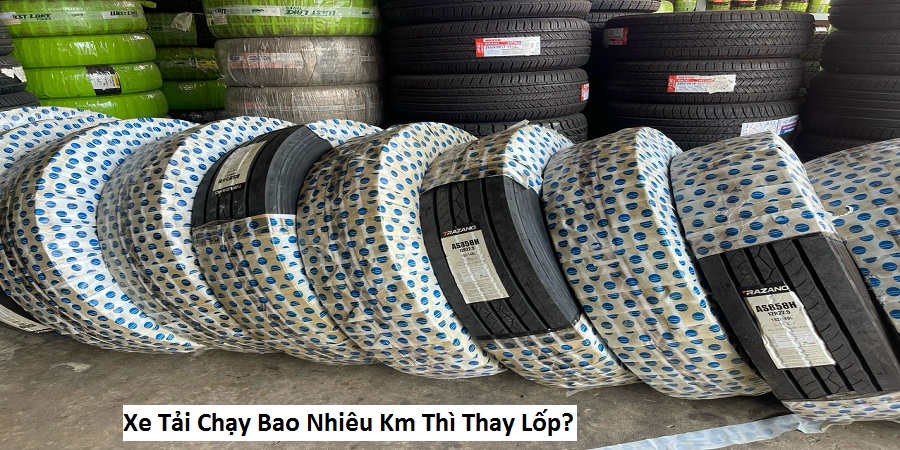 Xe Tải Chạy Bao Nhiêu Km Thì Thay Lốp?